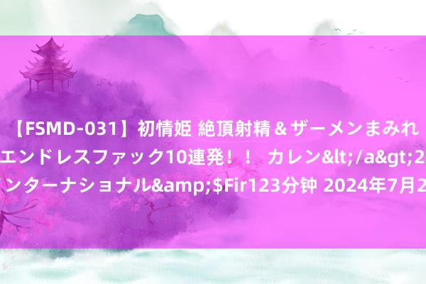 【FSMD-031】初情姫 絶頂射精＆ザーメンまみれ顔射ぶっかけ号泣、エンドレスファック10連発！！ カレン</a>2012-12-06アルファーインターナショナル&$Fir123分钟 2024年7月23日浙江良渚蔬菜商场树立有限公司价钱行情