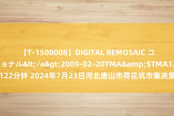 【T-1500008】DIGITAL REMOSAIC コスプレインターナショナル</a>2009-02-20TMA&$TMA122分钟 2024年7月23日河北唐山市荷花坑市集决策处分有限公司价钱行情