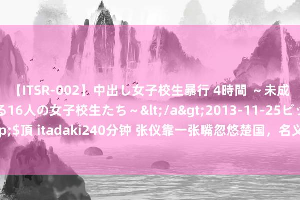 【ITSR-002】中出し女子校生暴行 4時間 ～未成熟なカラダを弄ばれる16人の女子校生たち～</a>2013-11-25ビッグモーカル&$頂 itadaki240分钟 张仪靠一张嘴忽悠楚国，名义占了低廉，却让秦国失去最要紧的东西