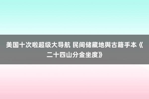 美国十次啦超级大导航 民间储藏地舆古籍手本《二十四山分金坐度》