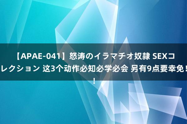 【APAE-041】怒涛のイラマチオ奴隷 SEXコレクション 这3个动作必知必学必会 另有9点要幸免！