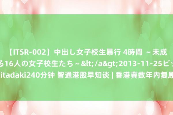 【ITSR-002】中出し女子校生暴行 4時間 ～未成熟なカラダを弄ばれる16人の女子校生たち～</a>2013-11-25ビッグモーカル&$頂 itadaki240分钟 智通港股早知谈 | 香港冀数年内复原财政出入均衡 好意思国3月降息可能性大幅下降