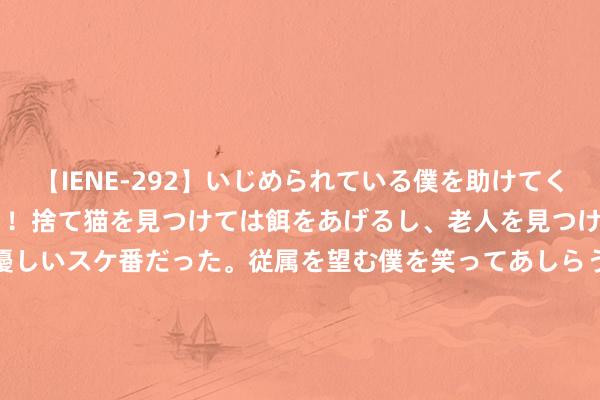 【IENE-292】いじめられている僕を助けてくれたのは まさかのスケ番！！捨て猫を見つけては餌をあげるし、老人を見つけては席を譲るうわさ通りの優しいスケ番だった。従属を望む僕を笑ってあしらうも、徐々にサディスティックな衝動が芽生え始めた高3の彼女</a>2013-07-18アイエナジー&$IE NERGY！117分钟 中信建投期货8月9日早报：热卷减产仍累库，负响应还未驱散