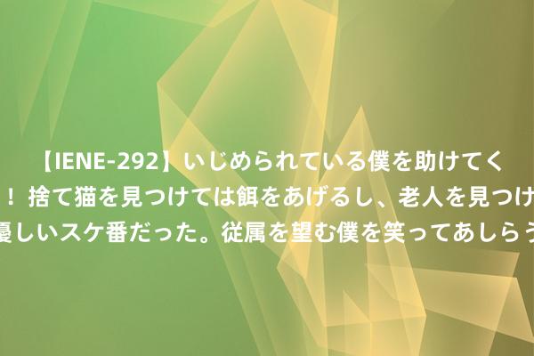 【IENE-292】いじめられている僕を助けてくれたのは まさかのスケ番！！捨て猫を見つけては餌をあげるし、老人を見つけては席を譲るうわさ通りの優しいスケ番だった。従属を望む僕を笑ってあしらうも、徐々にサディスティックな衝動が芽生え始めた高3の彼女</a>2013-07-18アイエナジー&$IE NERGY！117分钟 神色发布：某企业急需7000方独栋办公楼/厂房