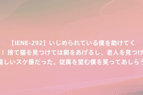 【IENE-292】いじめられている僕を助けてくれたのは まさかのスケ番！！捨て猫を見つけては餌をあげるし、老人を見つけては席を譲るうわさ通りの優しいスケ番だった。従属を望む僕を笑ってあしらうも、徐々にサディスティックな衝動が芽生え始めた高3の彼女</a>2013-07-18アイエナジー&$IE NERGY！117分钟 明明一经到中年，为什么有的女东说念主却不显老？可能和这几点运筹帷幄