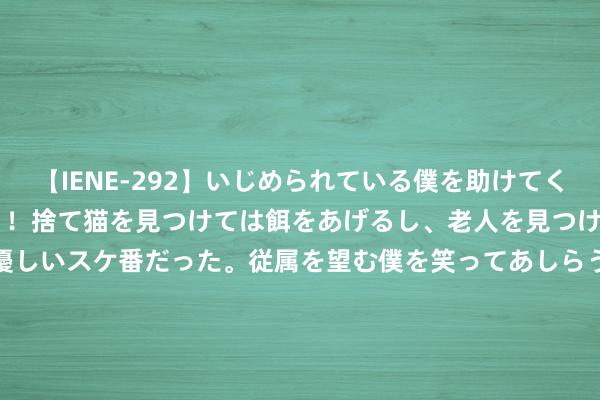 【IENE-292】いじめられている僕を助けてくれたのは まさかのスケ番！！捨て猫を見つけては餌をあげるし、老人を見つけては席を譲るうわさ通りの優しいスケ番だった。従属を望む僕を笑ってあしらうも、徐々にサディスティックな衝動が芽生え始めた高3の彼女</a>2013-07-18アイエナジー&$IE NERGY！117分钟 好意思国加州发生超速车辆撞警车事件，1名警员升天