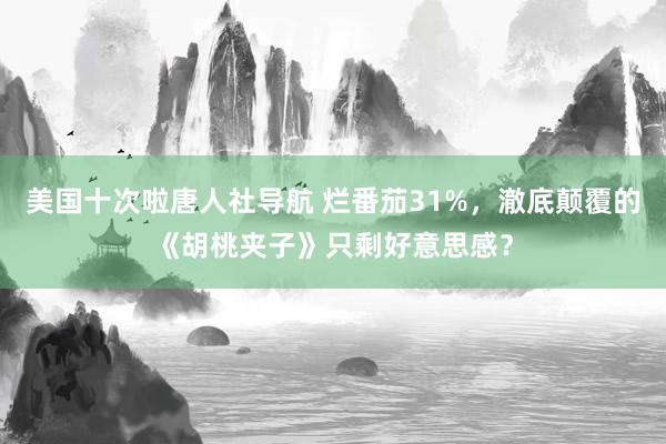 美国十次啦唐人社导航 烂番茄31%，澈底颠覆的《胡桃夹子》只剩好意思感？