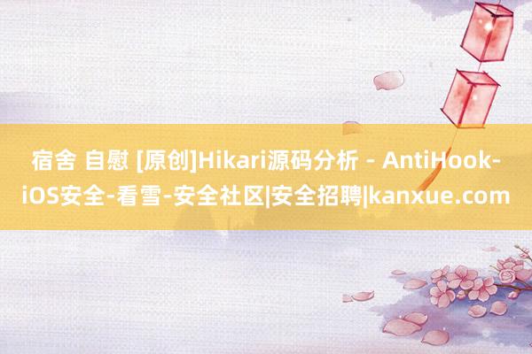 宿舍 自慰 [原创]Hikari源码分析 - AntiHook-iOS安全-看雪-安全社区|安全招聘|kanxue.com