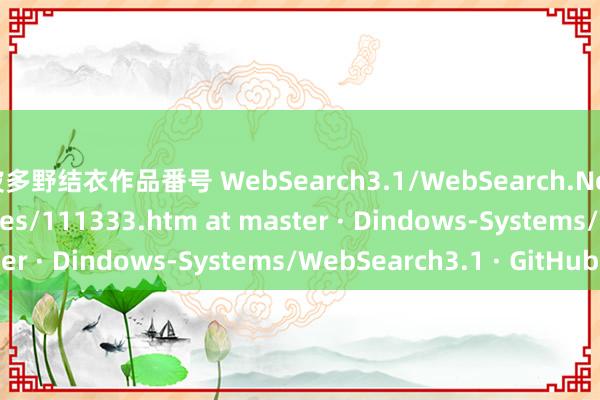 波多野结衣作品番号 WebSearch3.1/WebSearch.Net/Data/Error Pages/111333.htm at master · Dindows-Systems/WebSearch3.1 · GitHub